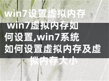 win7設(shè)置虛擬內(nèi)存 win7虛擬內(nèi)存如何設(shè)置,win7系統(tǒng)如何設(shè)置虛擬內(nèi)存及虛擬內(nèi)存大小