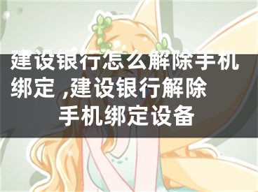 建設(shè)銀行怎么解除手機綁定 ,建設(shè)銀行解除手機綁定設(shè)備