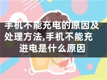 手機(jī)不能充電的原因及處理方法,手機(jī)不能充進(jìn)電是什么原因