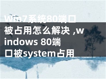 Win7系統(tǒng)80端口被占用怎么解決 ,windows 80端口被system占用