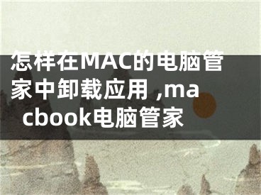 怎樣在MAC的電腦管家中卸載應(yīng)用 ,macbook電腦管家