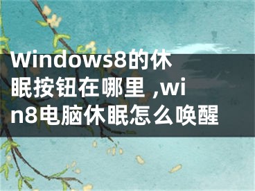 Windows8的休眠按鈕在哪里 ,win8電腦休眠怎么喚醒