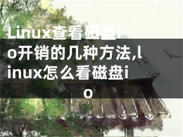 Linux查看磁盤io開銷的幾種方法,linux怎么看磁盤io