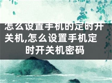 怎么設置手機的定時開關(guān)機,怎么設置手機定時開關(guān)機密碼