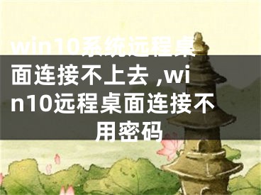 win10系統(tǒng)遠(yuǎn)程桌面連接不上去 ,win10遠(yuǎn)程桌面連接不用密碼