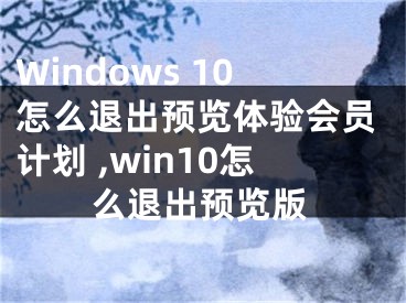 Windows 10怎么退出預覽體驗會員計劃 ,win10怎么退出預覽版