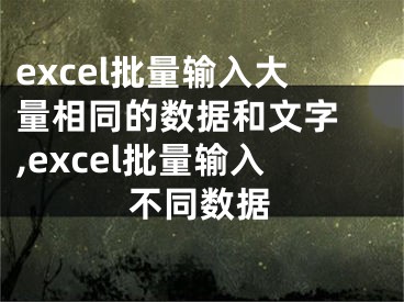 excel批量輸入大量相同的數(shù)據(jù)和文字 ,excel批量輸入不同數(shù)據(jù)