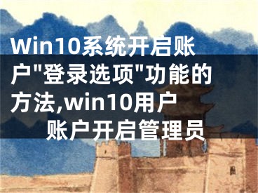 Win10系統(tǒng)開(kāi)啟賬戶"登錄選項(xiàng)"功能的方法,win10用戶賬戶開(kāi)啟管理員