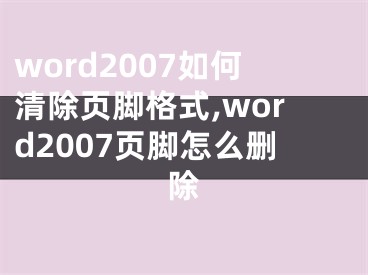 word2007如何清除頁腳格式,word2007頁腳怎么刪除