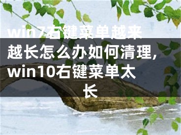 win7右鍵菜單越來越長怎么辦如何清理,win10右鍵菜單太長