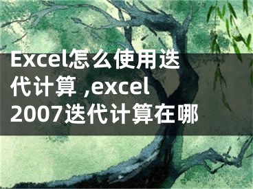 Excel怎么使用迭代計算 ,excel2007迭代計算在哪