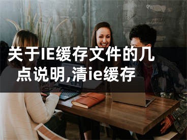 關(guān)于IE緩存文件的幾點說明,清ie緩存