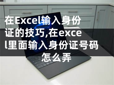 在Excel輸入身份證的技巧,在excel里面輸入身份證號(hào)碼怎么弄