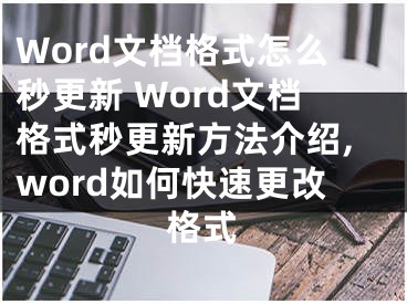 Word文檔格式怎么秒更新 Word文檔格式秒更新方法介紹,word如何快速更改格式