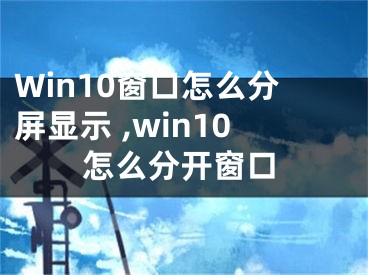 Win10窗口怎么分屏顯示 ,win10怎么分開窗口