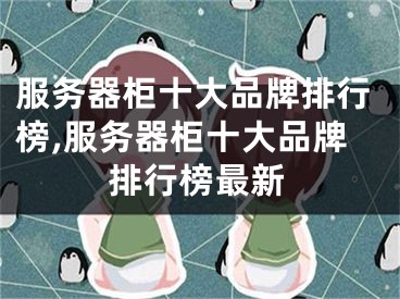 服務器柜十大品牌排行榜,服務器柜十大品牌排行榜最新