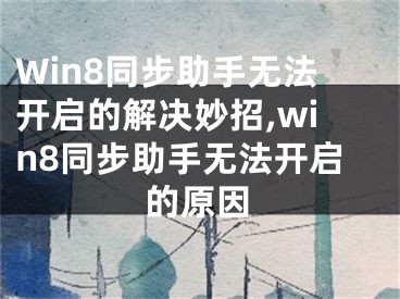 Win8同步助手無(wú)法開(kāi)啟的解決妙招,win8同步助手無(wú)法開(kāi)啟的原因