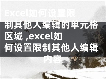 Excel如何設置限制其他人編輯的單元格區(qū)域 ,excel如何設置限制其他人編輯內容