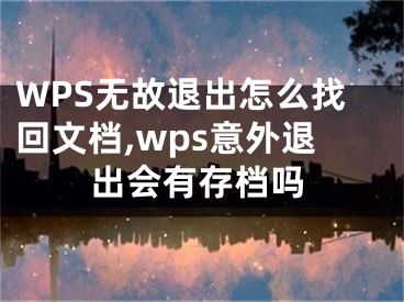 WPS無故退出怎么找回文檔,wps意外退出會有存檔嗎