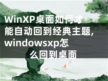 WinXP桌面如何才能自動(dòng)回到經(jīng)典主題,windowsxp怎么回到桌面