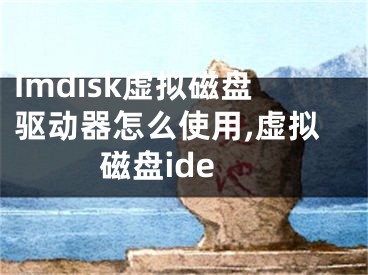 Imdisk虛擬磁盤驅(qū)動器怎么使用,虛擬磁盤ide