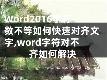 Word2016字符數(shù)不等如何快速對(duì)齊文字,word字符對(duì)不齊如何解決