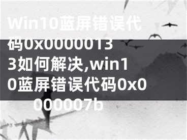 Win10藍屏錯誤代碼0x00000133如何解決,win10藍屏錯誤代碼0x0000007b