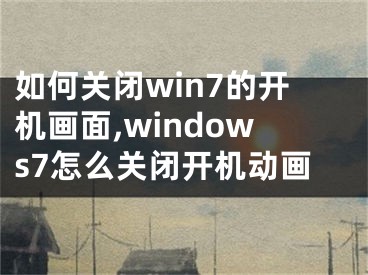 如何關閉win7的開機畫面,windows7怎么關閉開機動畫