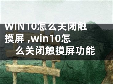 WIN10怎么關(guān)閉觸摸屏 ,win10怎么關(guān)閉觸摸屏功能