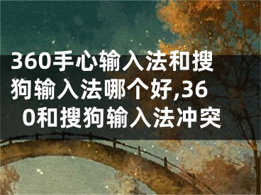 360手心輸入法和搜狗輸入法哪個(gè)好,360和搜狗輸入法沖突