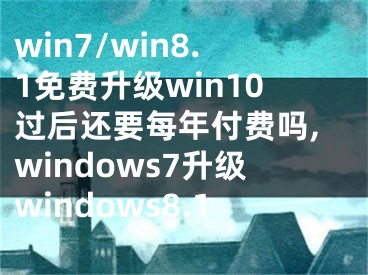 win7/win8.1免費(fèi)升級(jí)win10過(guò)后還要每年付費(fèi)嗎,windows7升級(jí)windows8.1