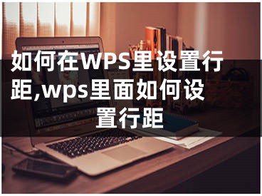 如何在WPS里設置行距,wps里面如何設置行距