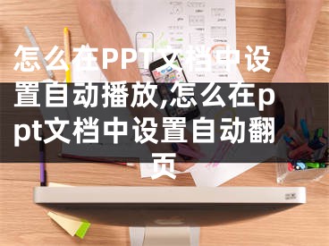 怎么在PPT文檔中設(shè)置自動(dòng)播放,怎么在ppt文檔中設(shè)置自動(dòng)翻頁(yè)