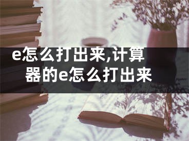  e怎么打出來,計算器的e怎么打出來