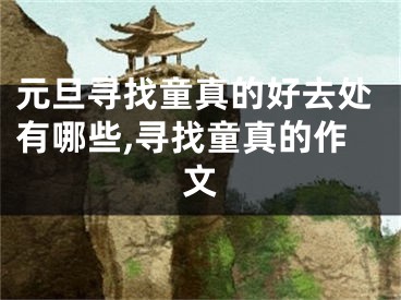 元旦尋找童真的好去處有哪些,尋找童真的作文