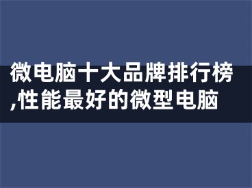 微電腦十大品牌排行榜,性能最好的微型電腦