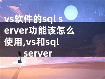 vs軟件的sql server功能該怎么使用,vs和sql server