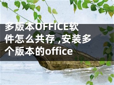 多版本OFFICE軟件怎么共存 ,安裝多個(gè)版本的office