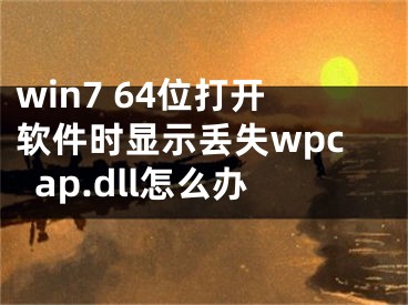 win7 64位打開軟件時(shí)顯示丟失wpcap.dll怎么辦