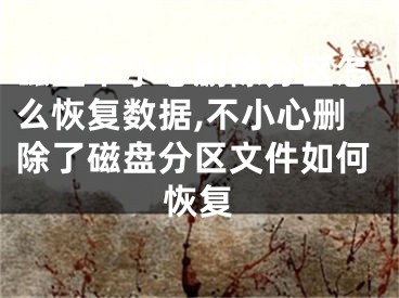 磁盤不小心刪除分區(qū)怎么恢復(fù)數(shù)據(jù),不小心刪除了磁盤分區(qū)文件如何恢復(fù)