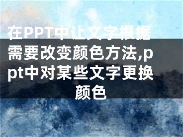 在PPT中讓文字根據(jù)需要改變顏色方法,ppt中對(duì)某些文字更換顏色