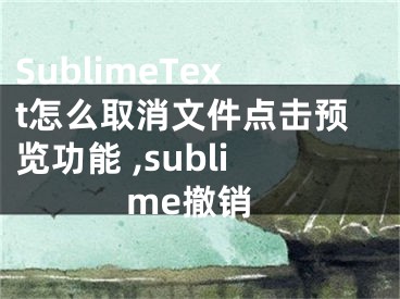 SublimeText怎么取消文件點(diǎn)擊預(yù)覽功能 ,sublime撤銷