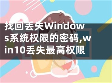 找回丟失Windows系統(tǒng)權(quán)限的密碼,win10丟失最高權(quán)限