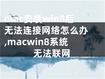 mac安裝win8后無法連接網(wǎng)絡(luò)怎么辦 ,macwin8系統(tǒng)無法聯(lián)網(wǎng)