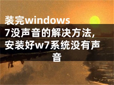 裝完windows 7沒聲音的解決方法,安裝好w7系統(tǒng)沒有聲音