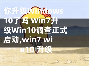 你升級Windows10了嗎 Win7升級Win10調(diào)查正式啟動,win7 win10 升級