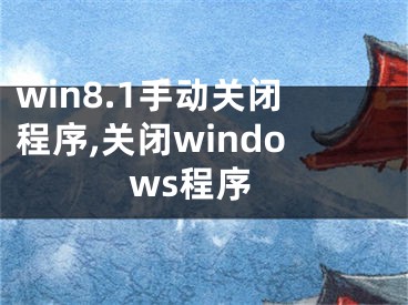 win8.1手動關(guān)閉程序,關(guān)閉windows程序