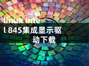 linux Intel 845集成顯示驅(qū)動(dòng)下載