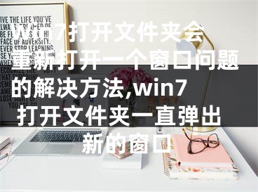 Win7打開(kāi)文件夾會(huì)重新打開(kāi)一個(gè)窗口問(wèn)題的解決方法,win7 打開(kāi)文件夾一直彈出新的窗口