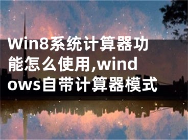 Win8系統(tǒng)計算器功能怎么使用,windows自帶計算器模式